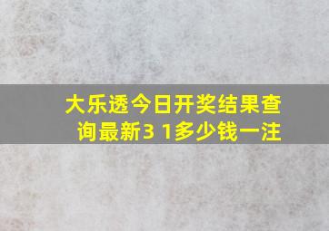 大乐透今日开奖结果查询最新3 1多少钱一注